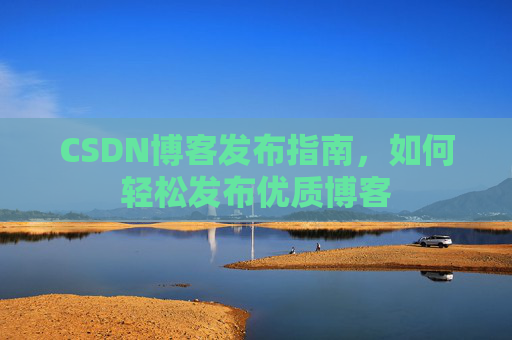 CSDN博客发布指南，如何轻松发布优质博客