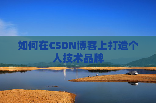 如何在CSDN博客上打造个人技术品牌